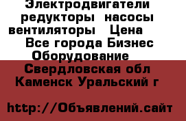 Электродвигатели, редукторы, насосы, вентиляторы › Цена ­ 123 - Все города Бизнес » Оборудование   . Свердловская обл.,Каменск-Уральский г.